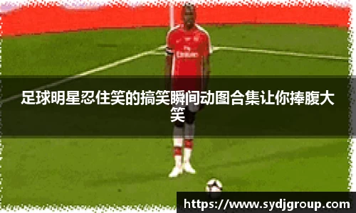 足球明星忍住笑的搞笑瞬间动图合集让你捧腹大笑