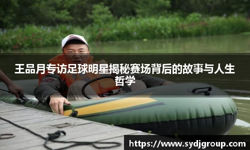 王品月专访足球明星揭秘赛场背后的故事与人生哲学