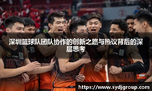 深圳篮球队团队协作的创新之路与热议背后的深层思考